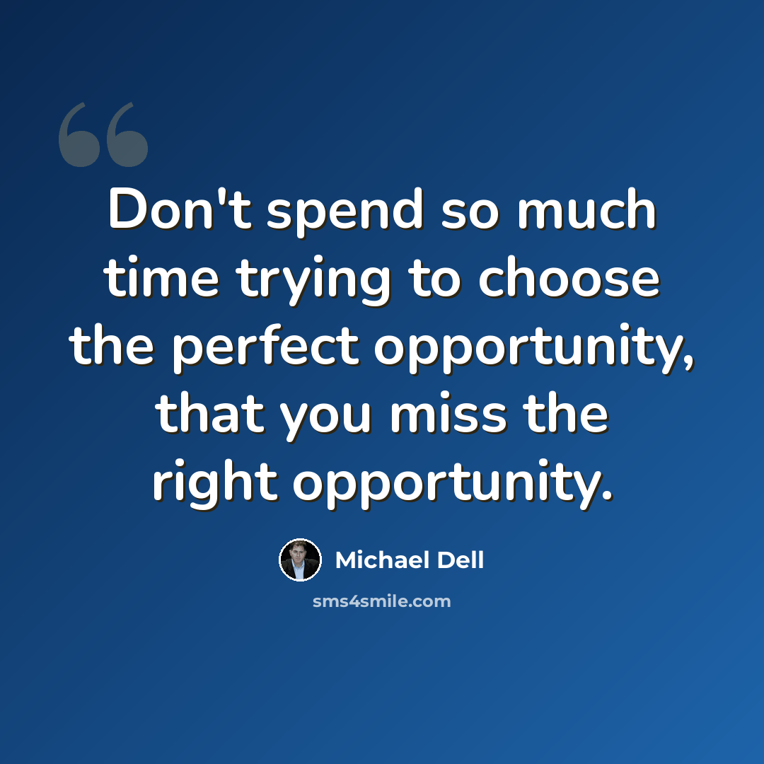 “Don't spend so much time trying to choose the perfect opportunity, that you miss the right opportunity.” quote by Michael Dell