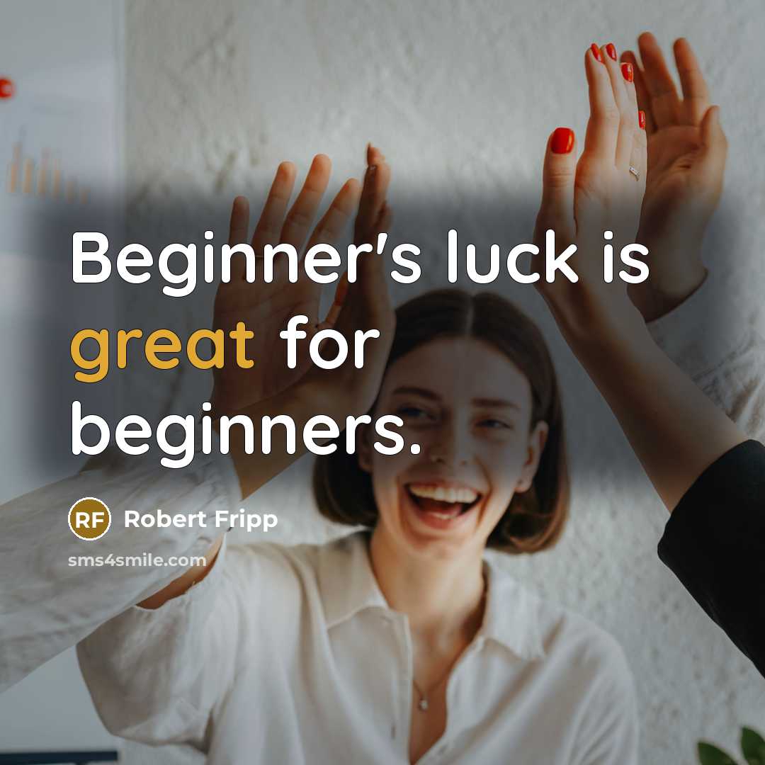 “Beginner's luck is great for beginners.” quote by Robert Fripp