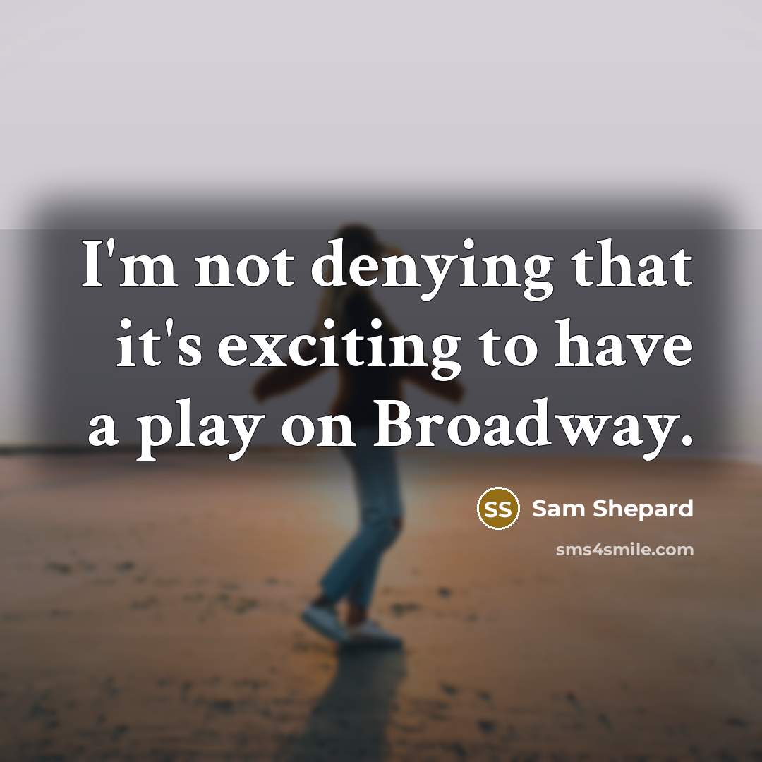 “I'm not denying that it's exciting to have a play on Broadway.” quote by Sam Shepard