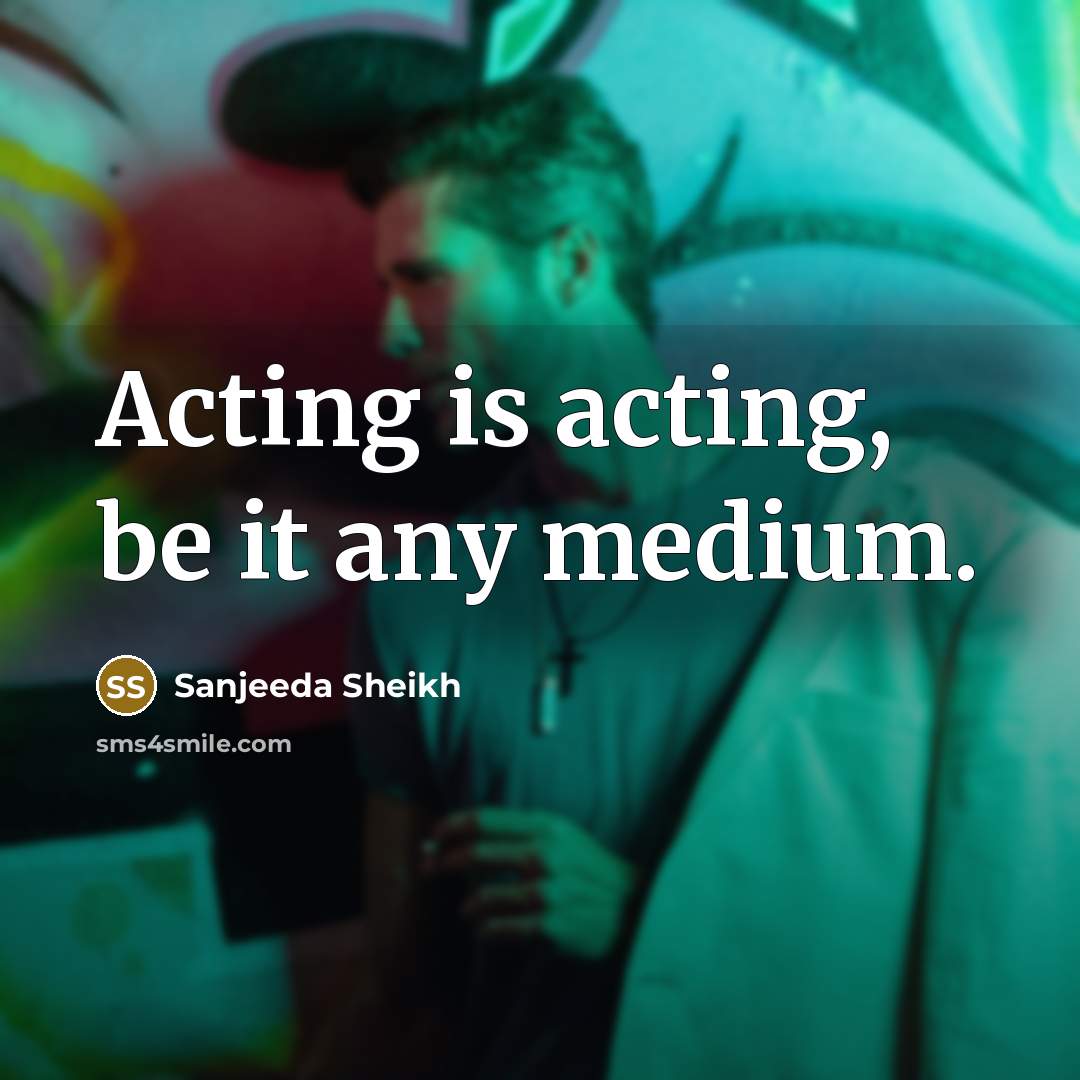 “Acting is acting, be it any medium.” quote by Sanjeeda Sheikh