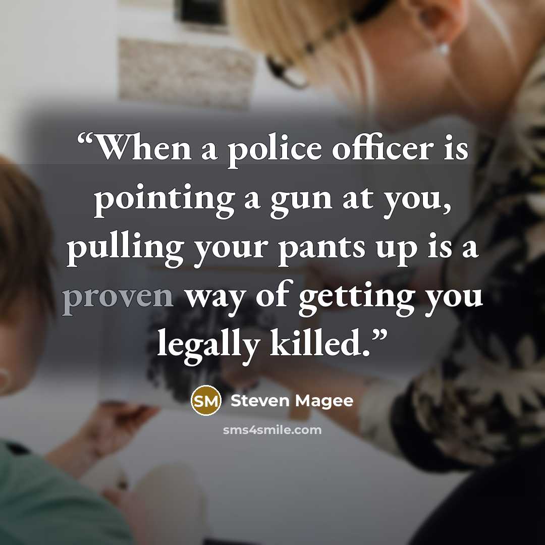 “When a police officer is pointing a gun at you, pulling your pants up is a proven way of getting you legally killed.” quote by Steven Magee