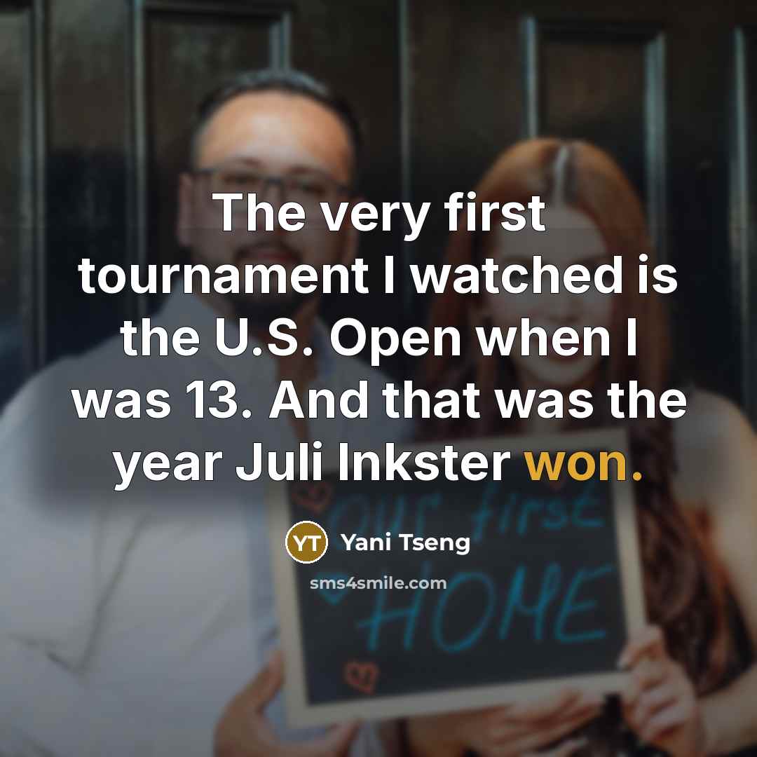 “The very first tournament I watched is the U.S. Open when I was 13. And that was the year Juli Inkster won.” quote by Yani Tseng