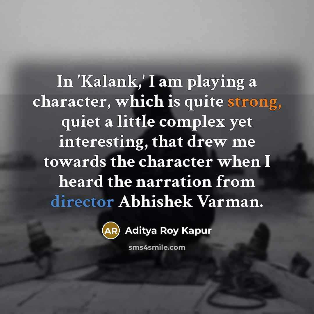 “In 'Kalank,' I am playing a character, which is quite strong, quiet a little complex yet interesting, that drew me towards the character when I heard the narration from director Abhishek Varman.” quote by Aditya Roy Kapur