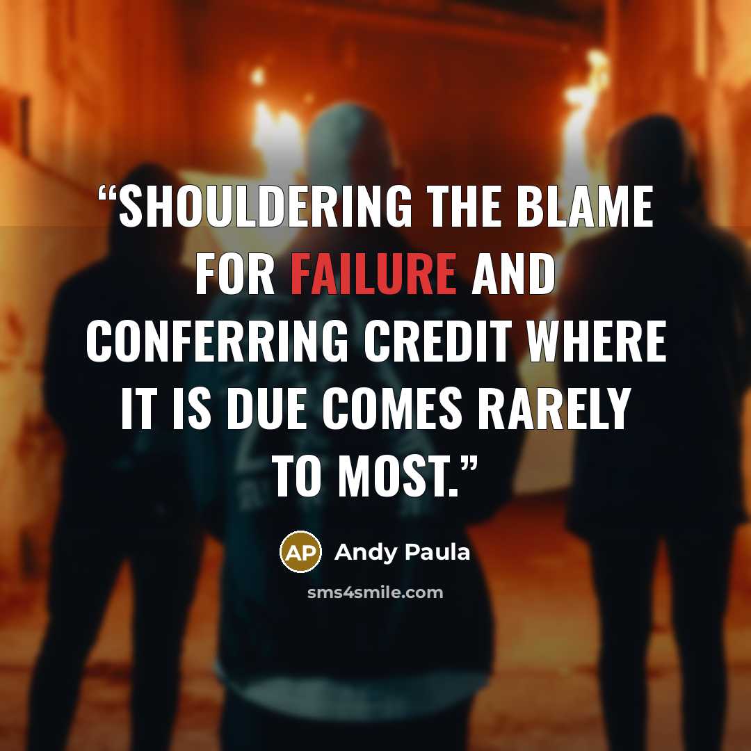 “Shouldering the blame for failure and conferring credit where it is due comes rarely to most.” quote by Andy Paula