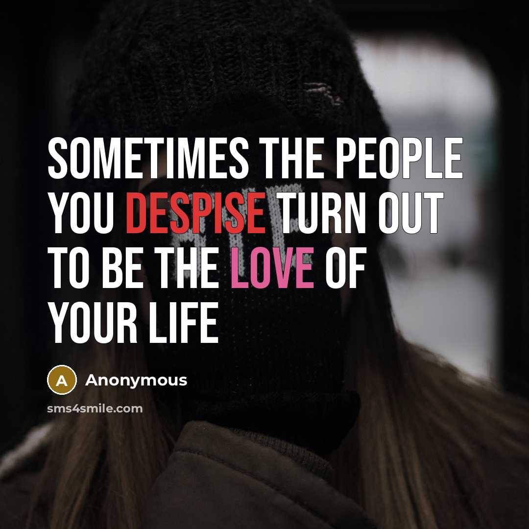 “Sometimes the people you despise turn out to be the love of your life” quote by Anonymous