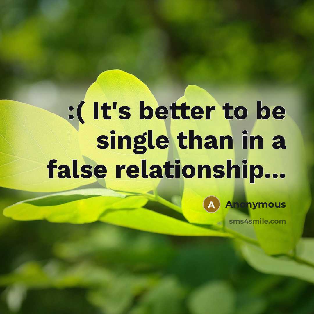 “:( It's better to be single than in a false relationship...” quote by Anonymous