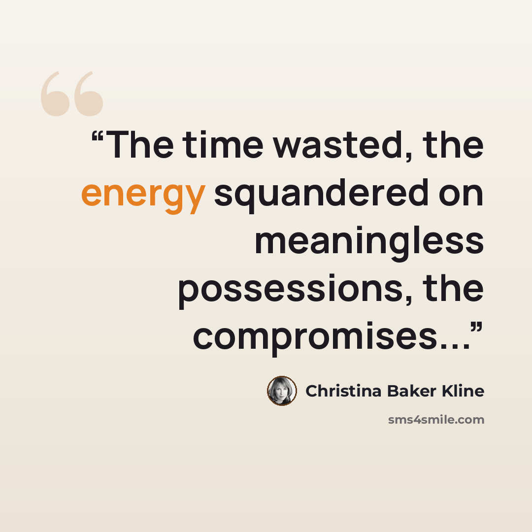 “The time wasted, the energy squandered on meaningless possessions, the compromises...” quote by Christina Baker Kline