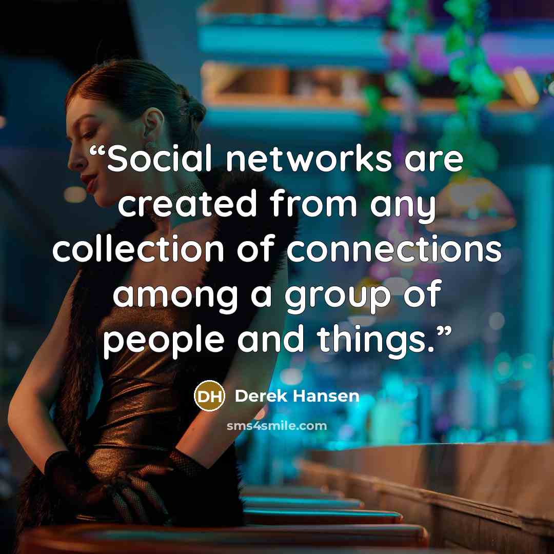 “Social networks are created from any collection of connections among a group of people and things.” quote by Derek Hansen
