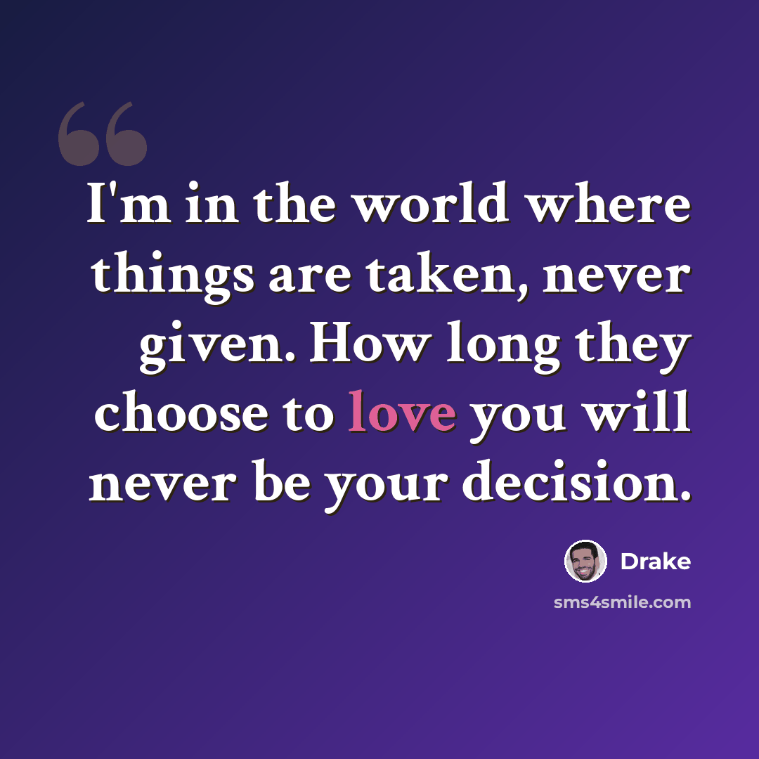 “I'm in the world where things are taken, never given. How long they choose to love you will never be your decision.” quote by Drake