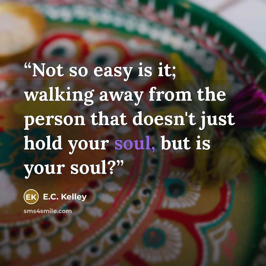 “Not so easy is it; walking away from the person that doesn't just hold your soul, but is your soul?” quote by E.C. Kelley