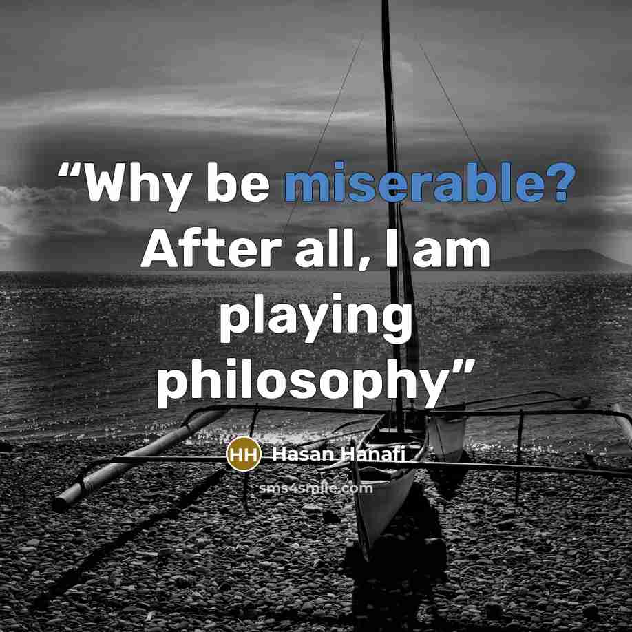 “Why be miserable? After all, I am playing philosophy” quote by Hasan Hanafi