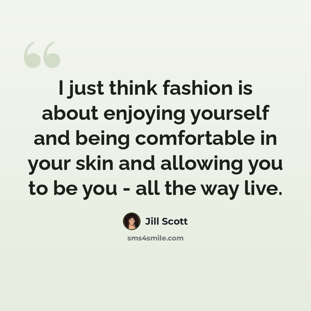 “I just think fashion is about enjoying yourself and being comfortable in your skin and allowing you to be you - all the way live.” quote by Jill Scott