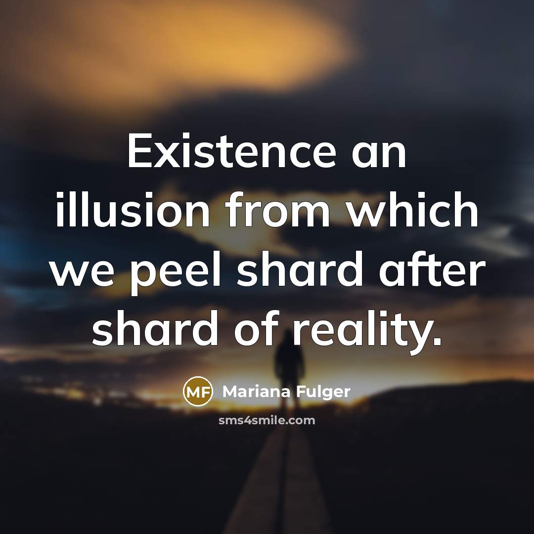 “Existence an illusion from which we peel shard after shard of reality.” quote by Mariana Fulger