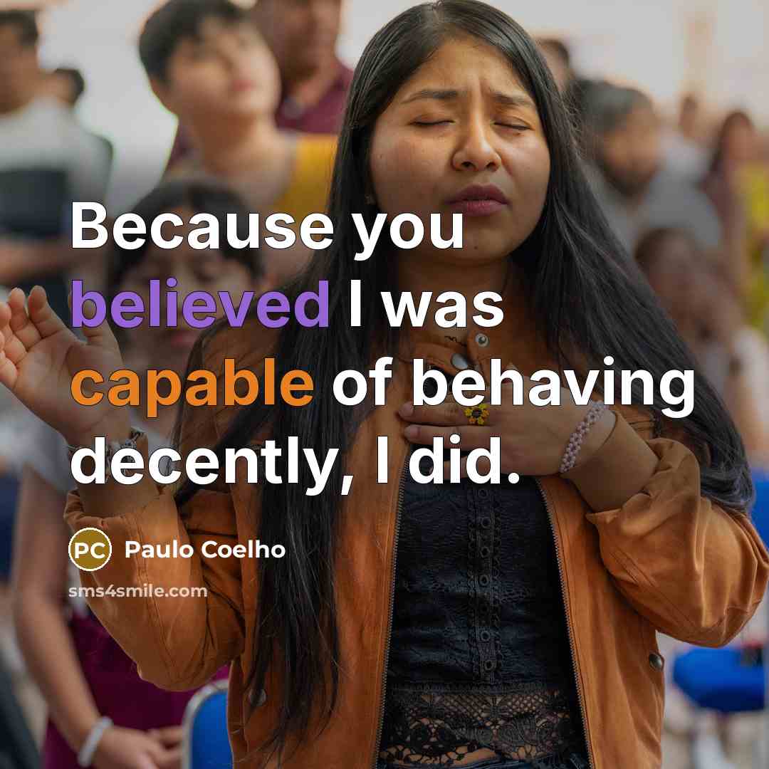 “Because you believed I was capable of behaving decently, I did.” quote by Paulo Coelho