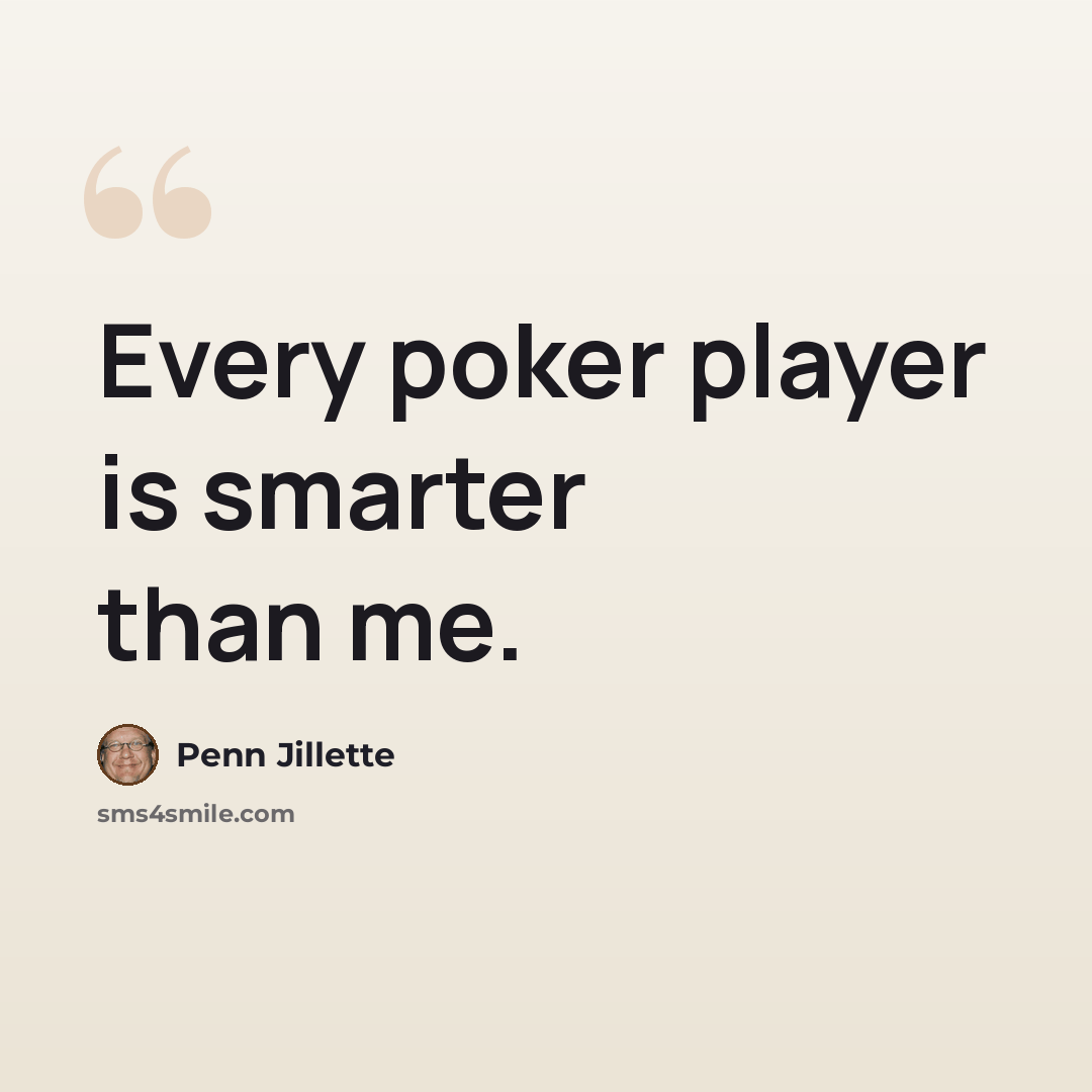 “Every poker player is smarter than me.” quote by Penn Jillette