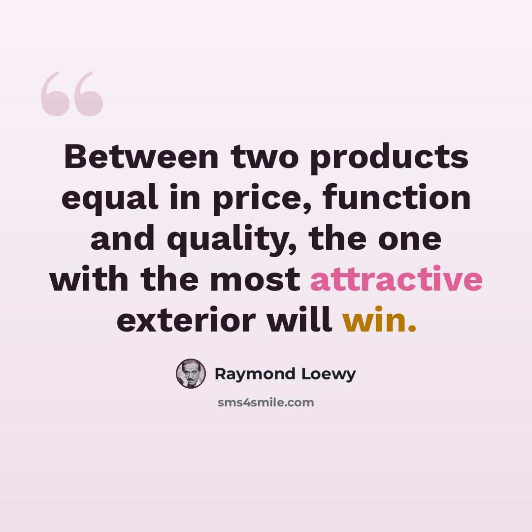 “Between two products equal in price, function and quality, the one with the most attractive exterior will win.” quote by Raymond Loewy