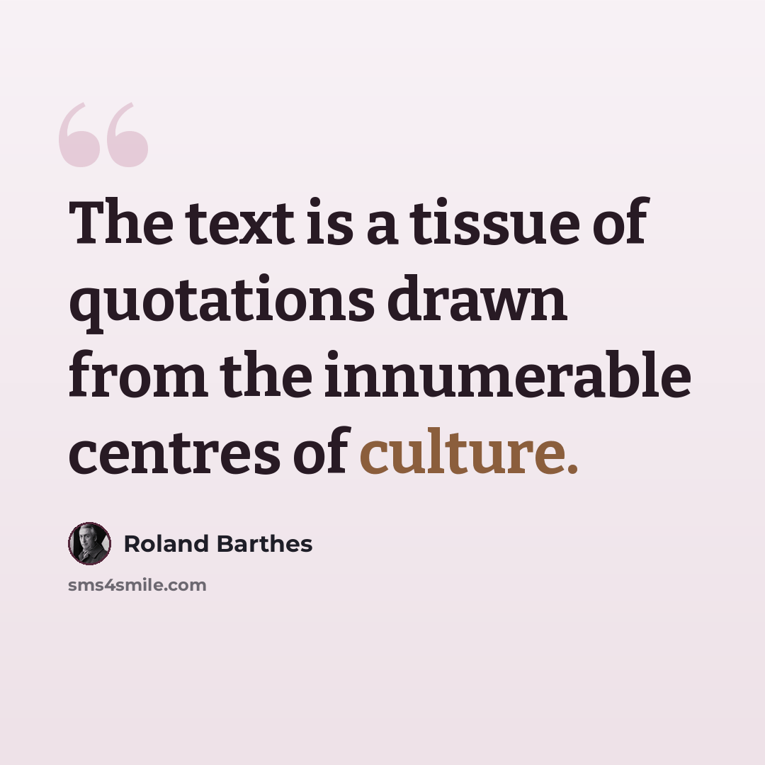 “The text is a tissue of quotations drawn from the innumerable centres of culture.” quote by Roland Barthes