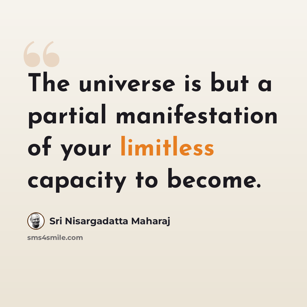 “The universe is but a partial manifestation of your limitless capacity to become.” quote by Sri Nisargadatta Maharaj