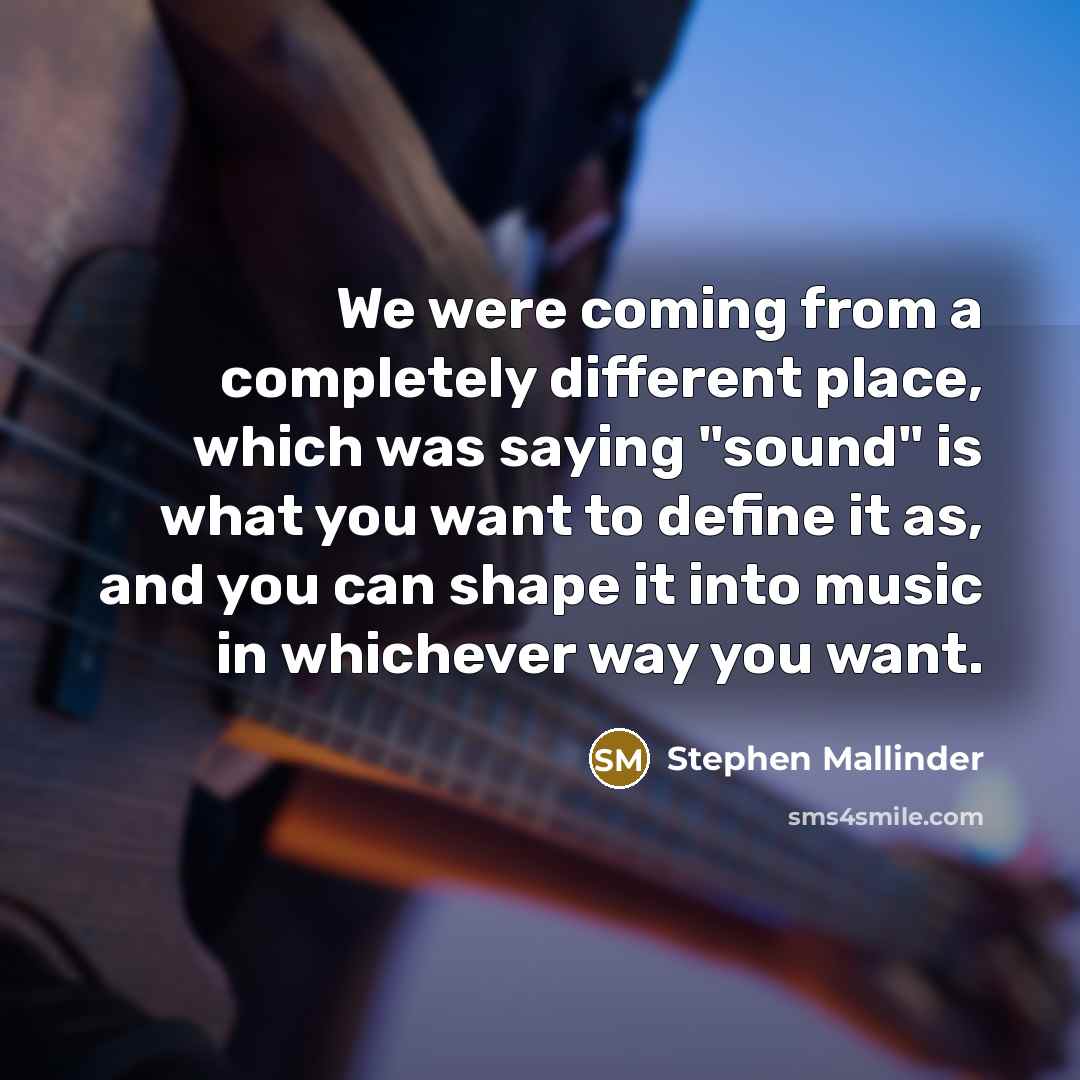 “We were coming from a completely different place, which was saying "sound" is what you want to define it as, and you can shape it into music in whichever way you want.” quote by Stephen Mallinder