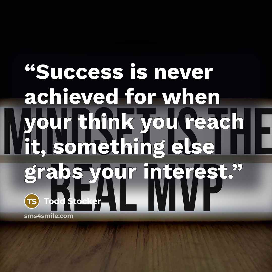 “Success is never achieved for when your think you reach it, something else grabs your interest.” quote by Todd Stocker