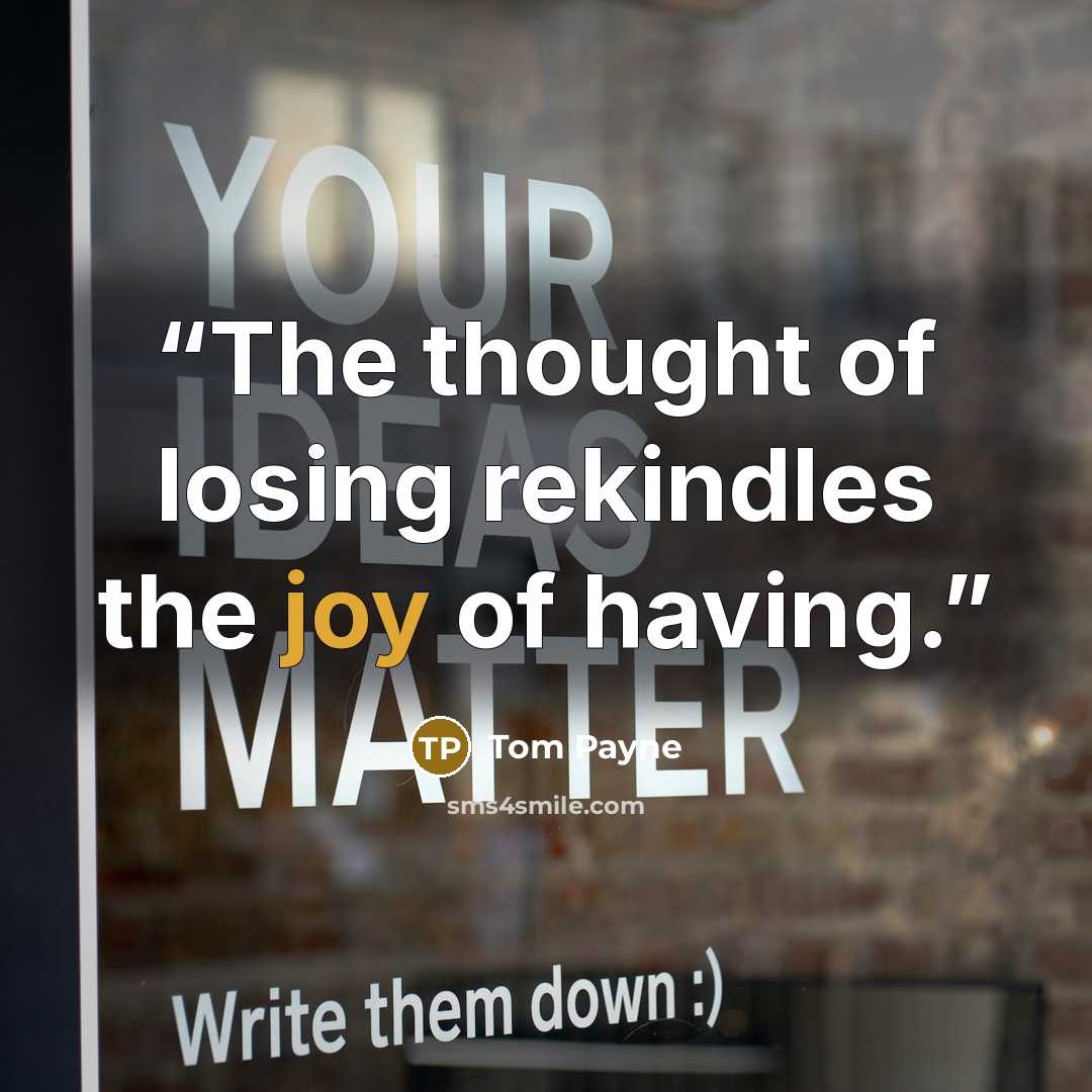 “The thought of losing rekindles the joy of having.” quote by Tom Payne