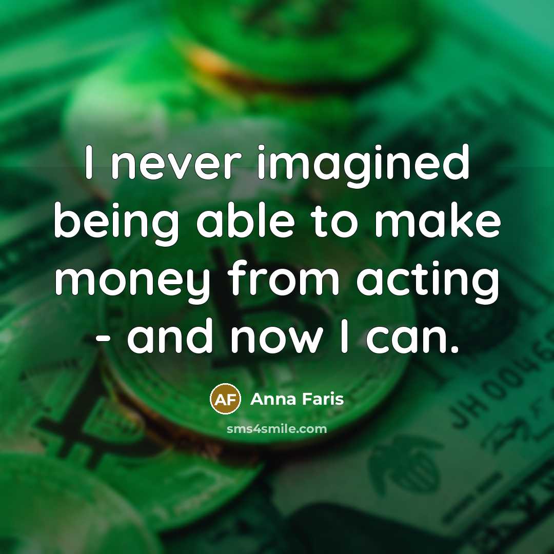 “I never imagined being able to make money from acting - and now I can.” quote by Anna Faris