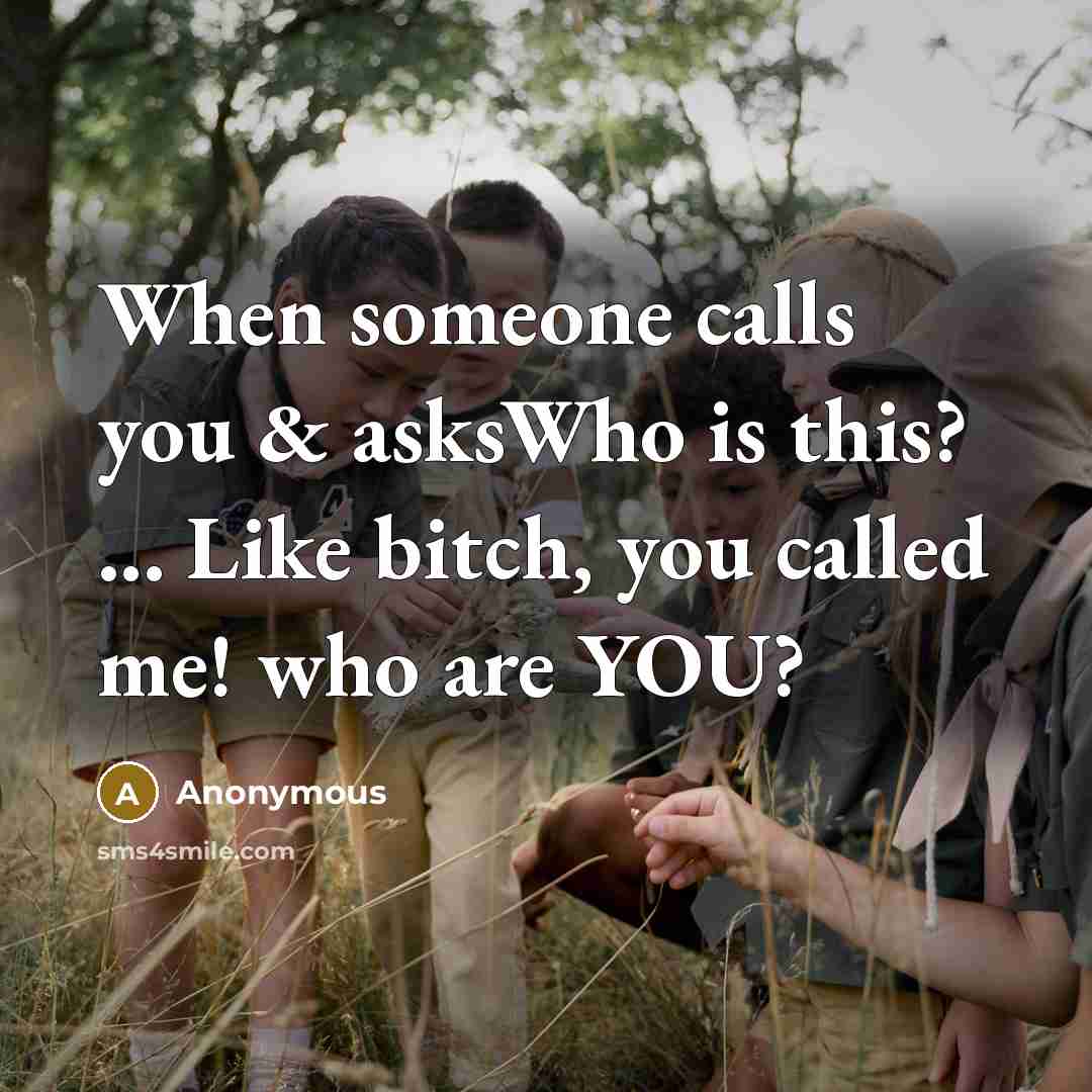 “When someone calls you & asksWho is this? ... Like bitch, you called me! who are YOU?” quote by Anonymous