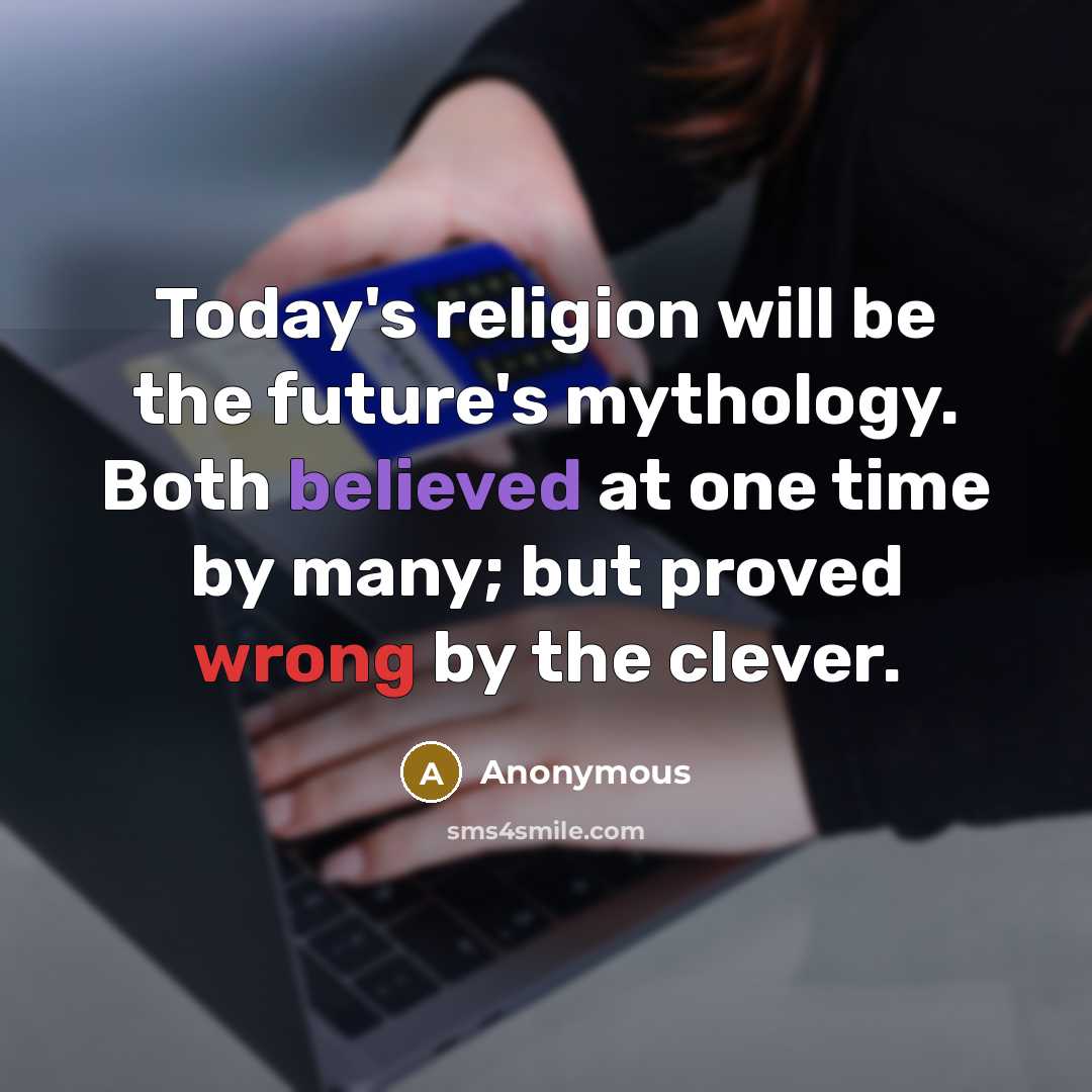 “Today's religion will be the future's mythology. Both believed at one time by many; but proved wrong by the clever.” quote by Anonymous
