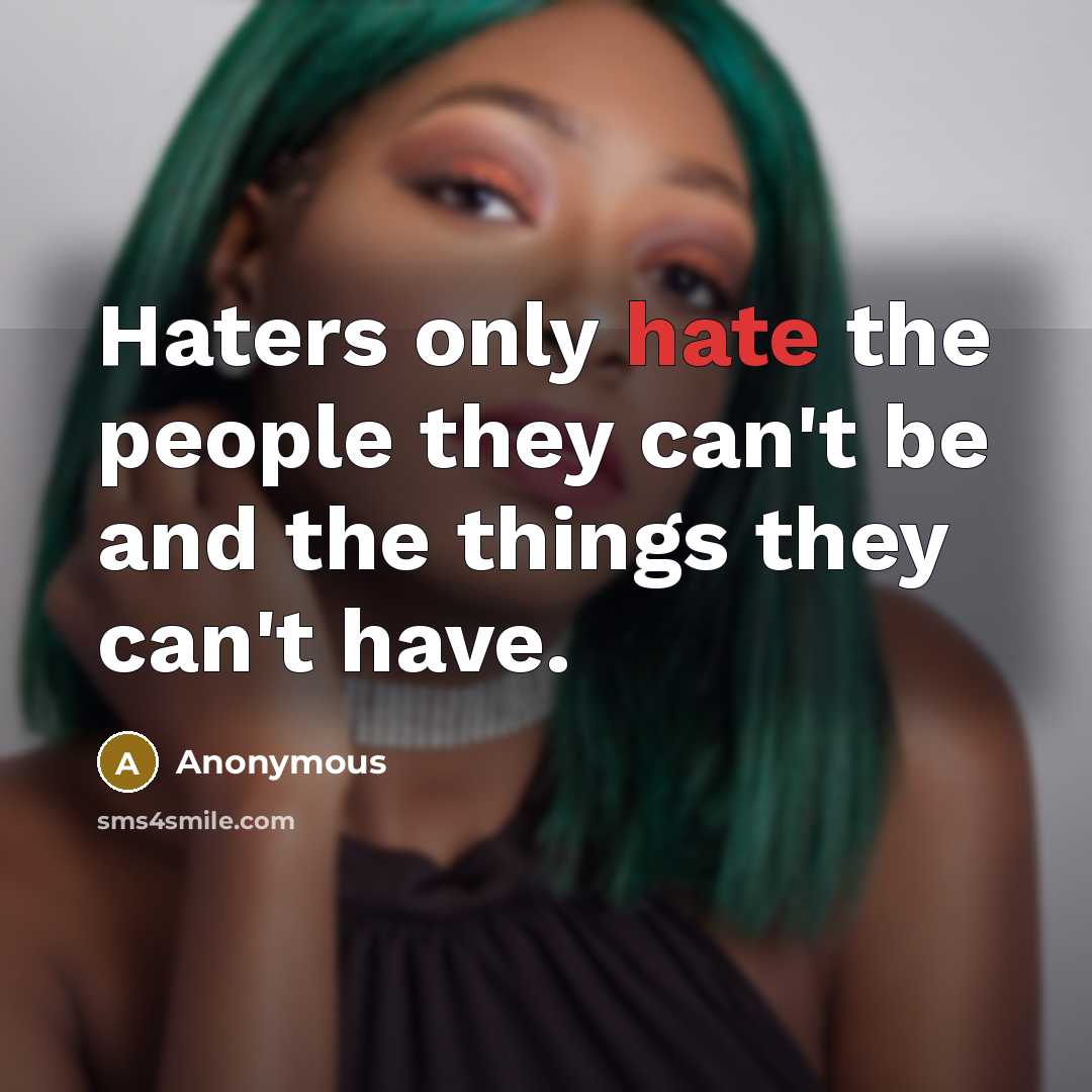 “Haters only hate the people they can't be and the things they can't have.” quote by Anonymous