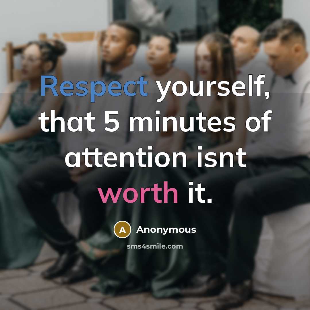 “Respect yourself, that 5 minutes of attention isnt worth it.” quote by Anonymous