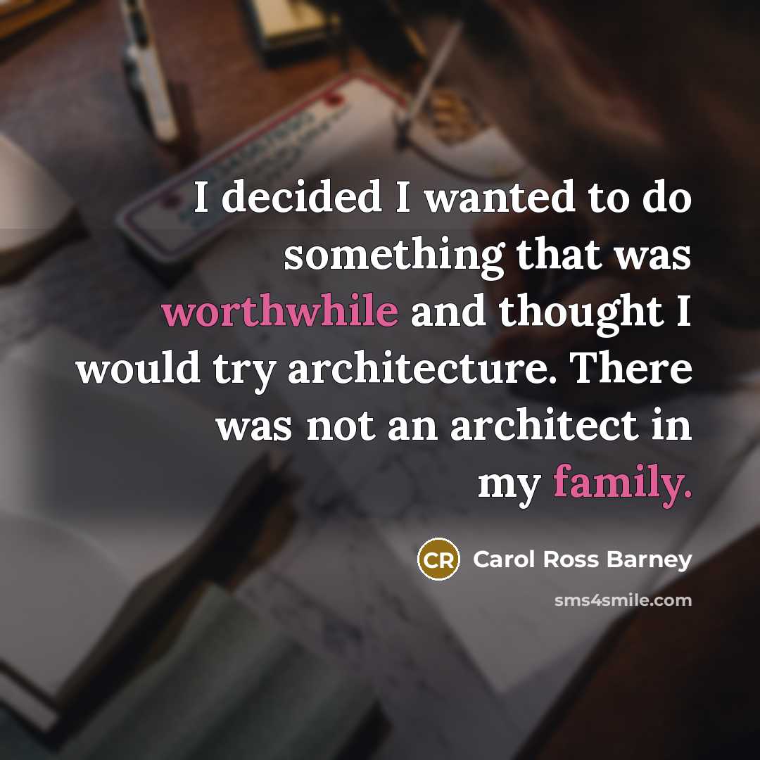 “I decided I wanted to do something that was worthwhile and thought I would try architecture. There was not an architect in my family.” quote by Carol Ross Barney