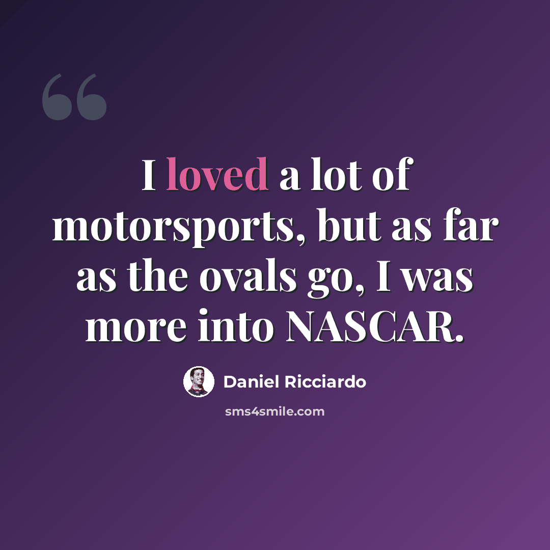 “I loved a lot of motorsports, but as far as the ovals go, I was more into NASCAR.” quote by Daniel Ricciardo