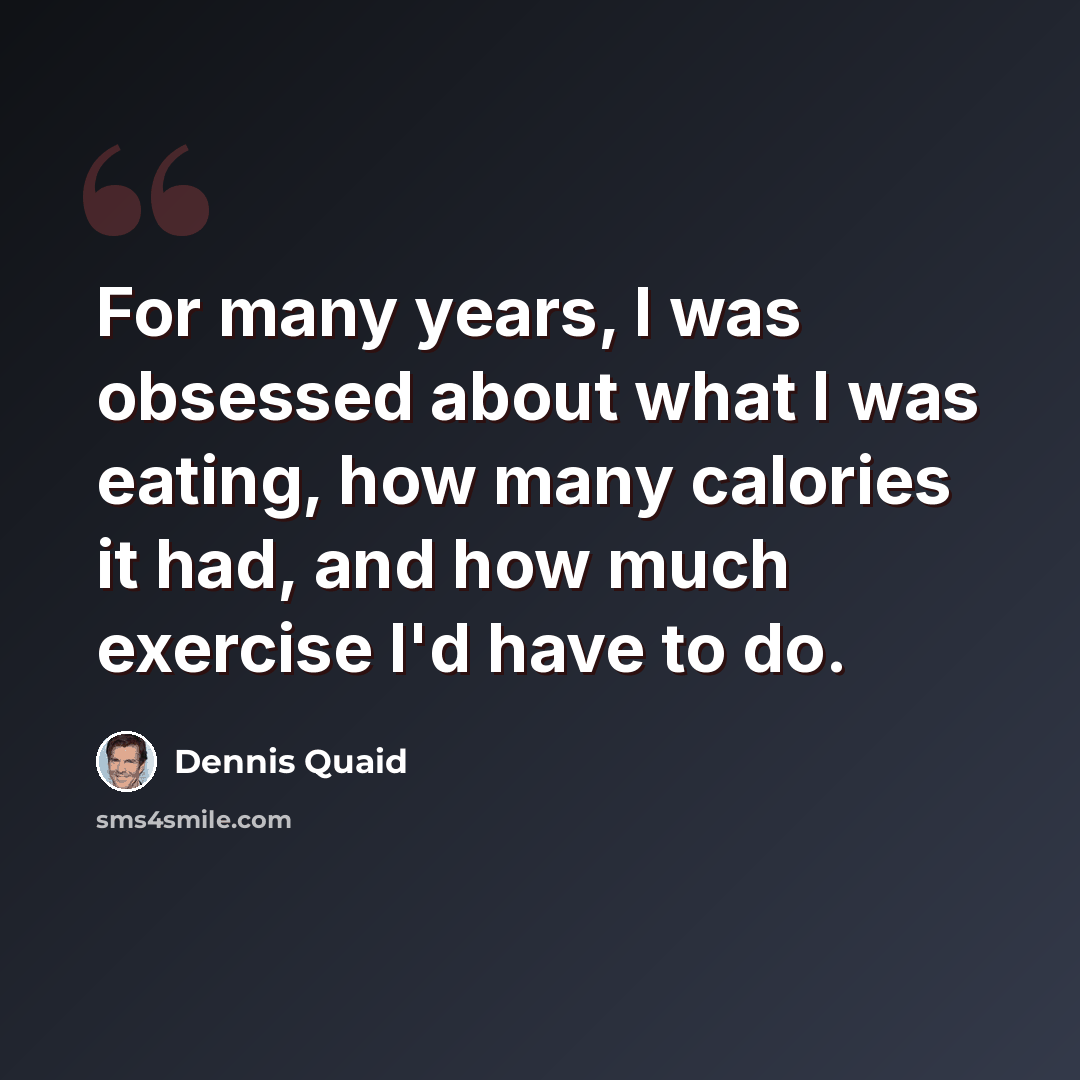 “For many years, I was obsessed about what I was eating, how many calories it had, and how much exercise I'd have to do.” quote by Dennis Quaid