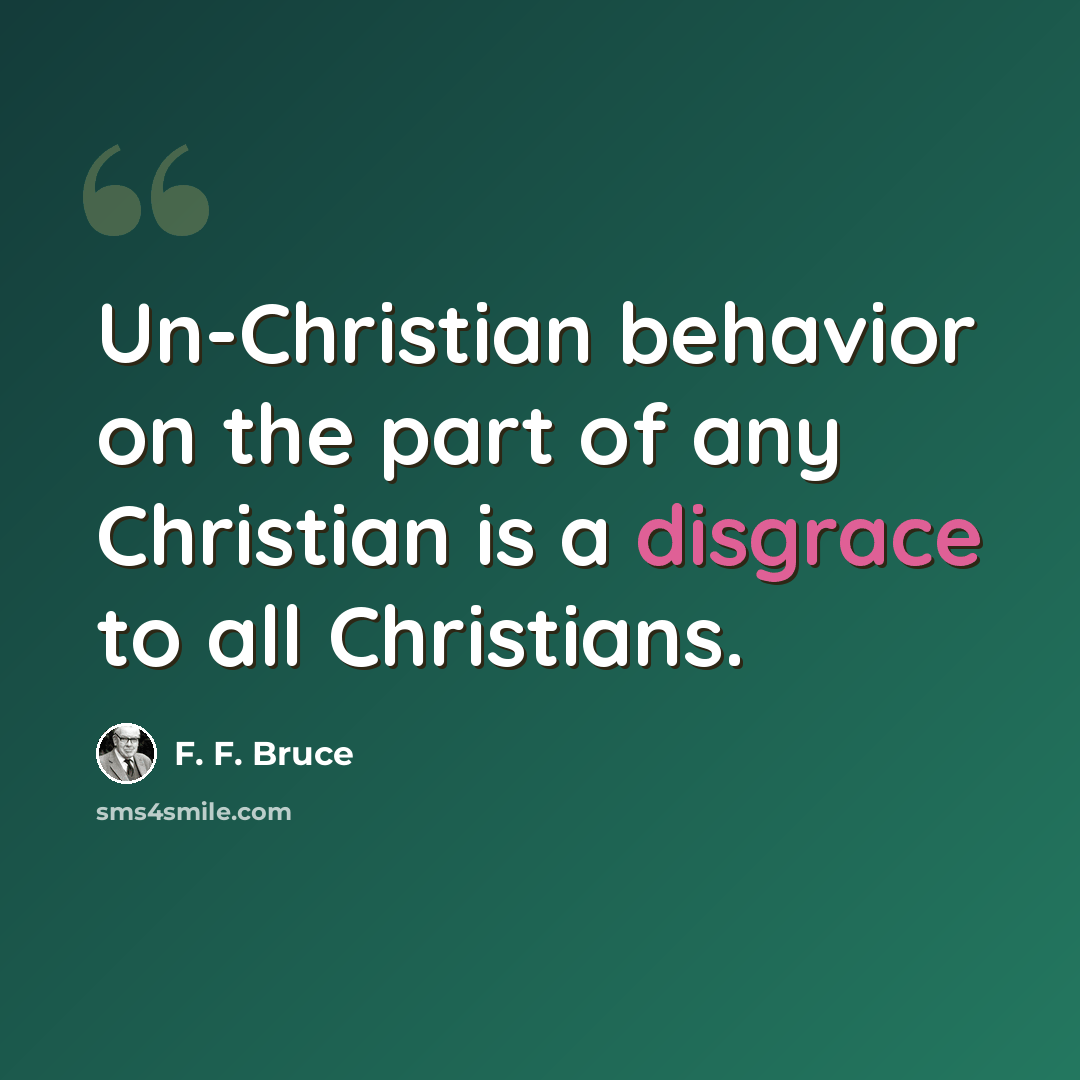 “Un-Christian behavior on the part of any Christian is a disgrace to all Christians.” quote by F. F. Bruce
