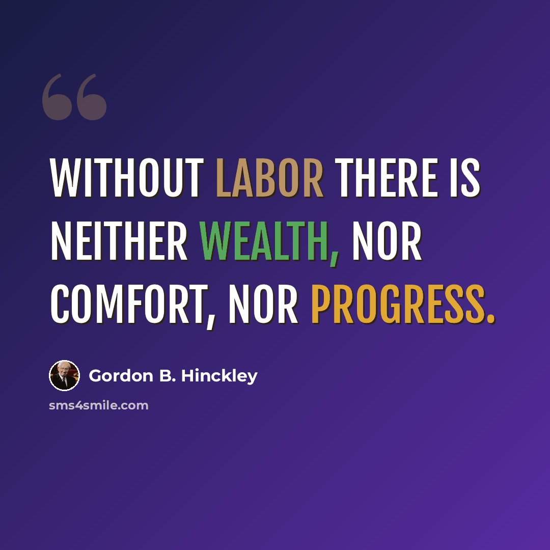 “Without labor there is neither wealth, nor comfort, nor progress.” quote by Gordon B. Hinckley
