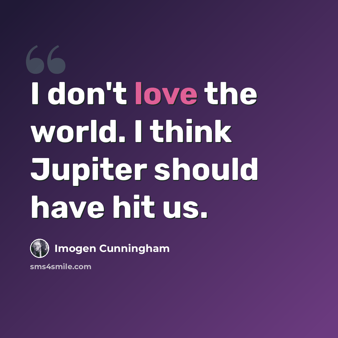 “I don't love the world. I think Jupiter should have hit us.” quote by Imogen Cunningham