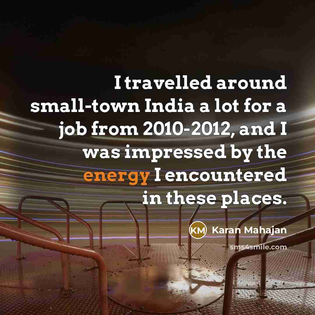 “I travelled around small-town India a lot for a job from 2010-2012, and I was impressed by the energy I encountered in these places.” quote by Karan Mahajan