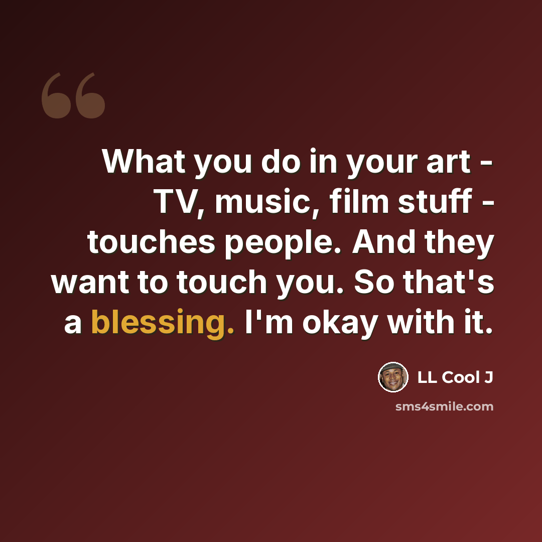 “What you do in your art - TV, music, film stuff - touches people. And they want to touch you. So that's a blessing. I'm okay with it.” quote by LL Cool J