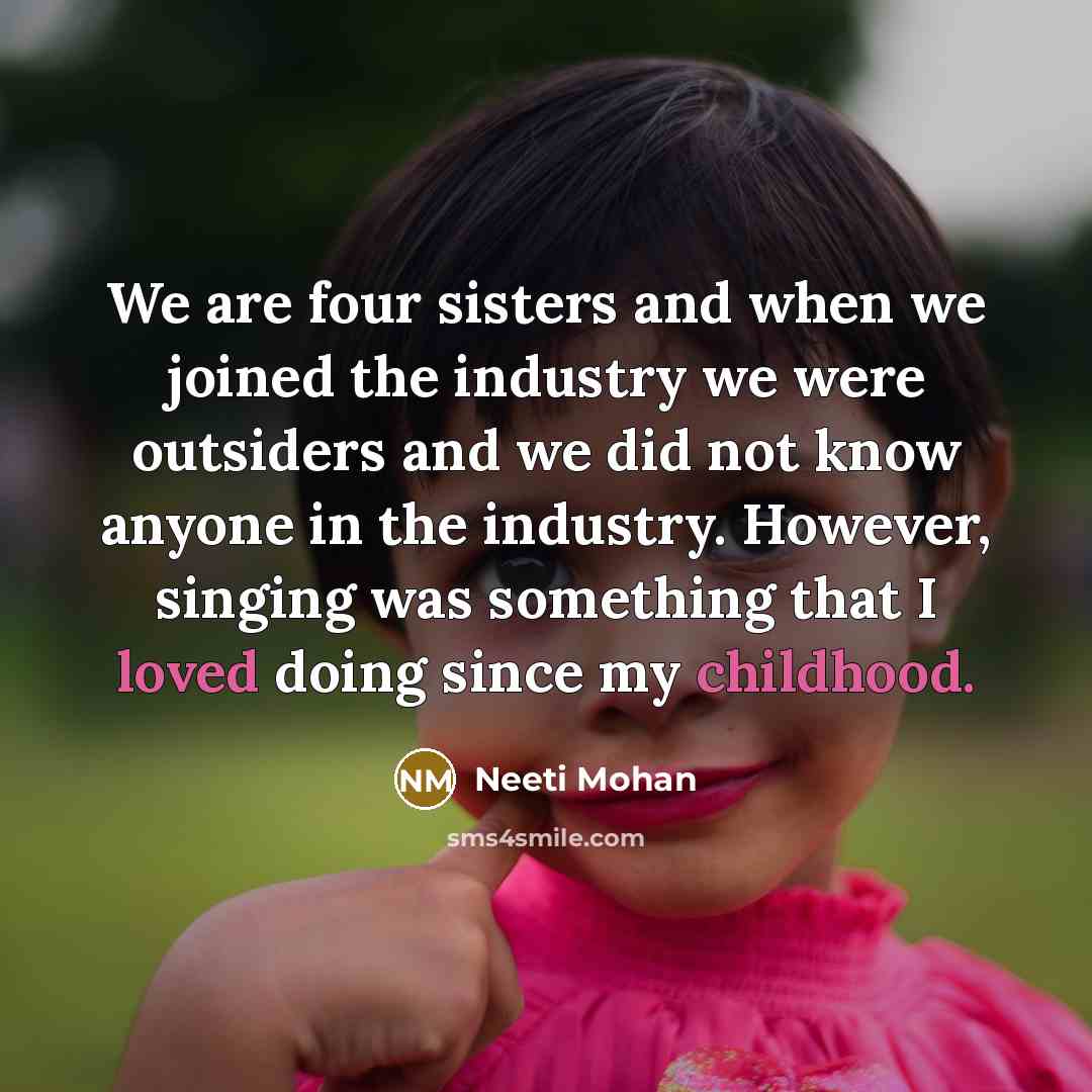 “We are four sisters and when we joined the industry we were outsiders and we did not know anyone in the industry. However, singing was something that I loved doing since my childhood.” quote by Neeti Mohan