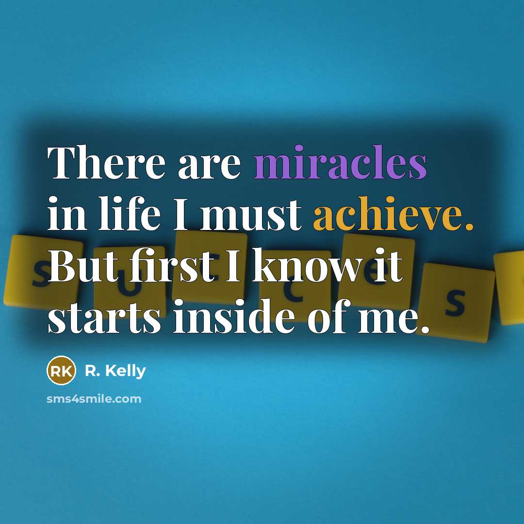 “There are miracles in life I must achieve. But first I know it starts inside of me.” quote by R. Kelly