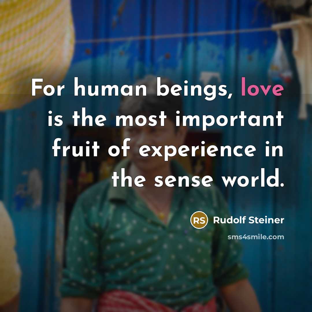 “For human beings, love is the most important fruit of experience in the sense world.” quote by Rudolf Steiner