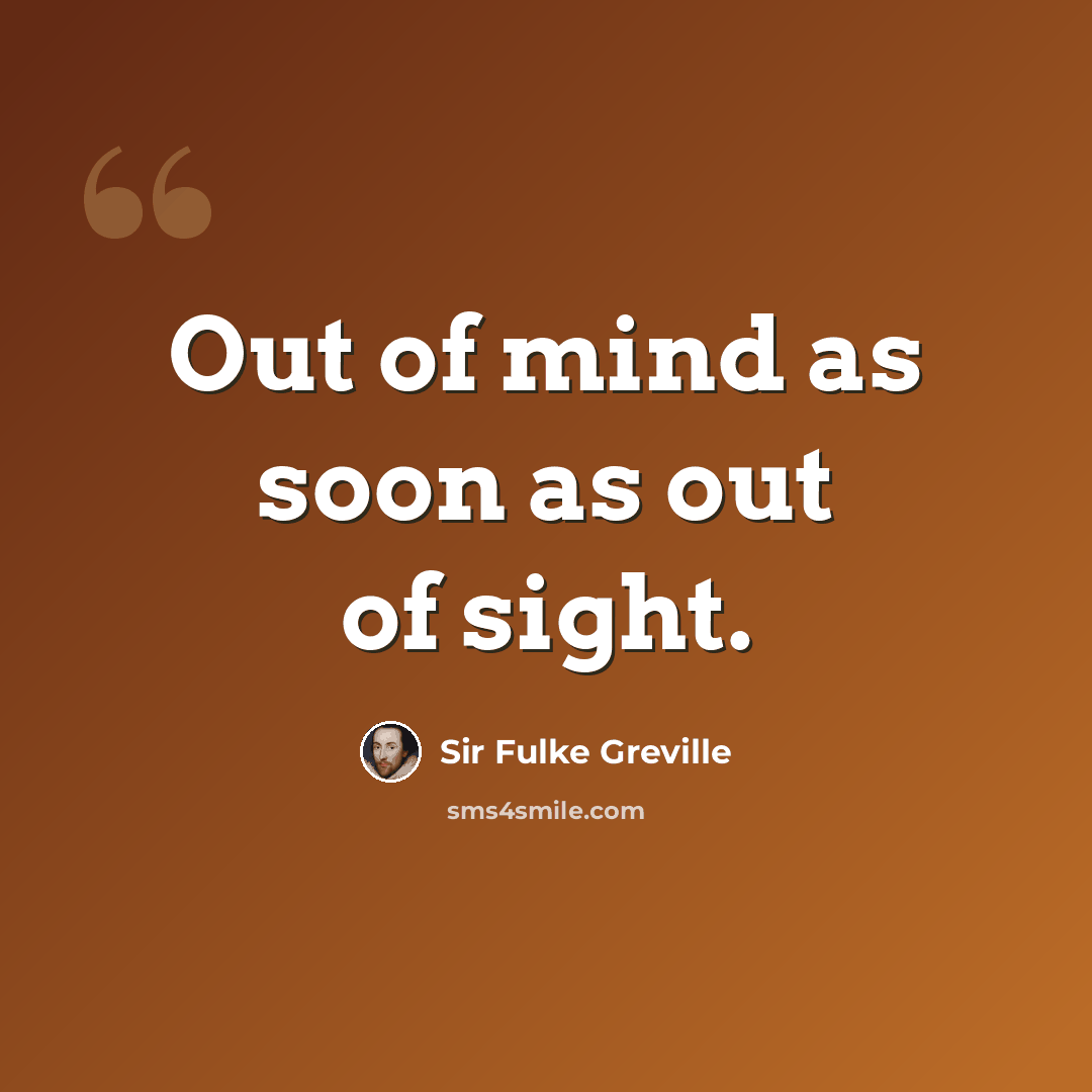 “Out of mind as soon as out of sight.” quote by Sir Fulke Greville