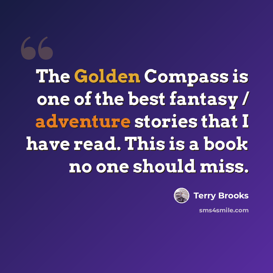 “The Golden Compass is one of the best fantasy / adventure stories that I have read. This is a book no one should miss.” quote by Terry Brooks