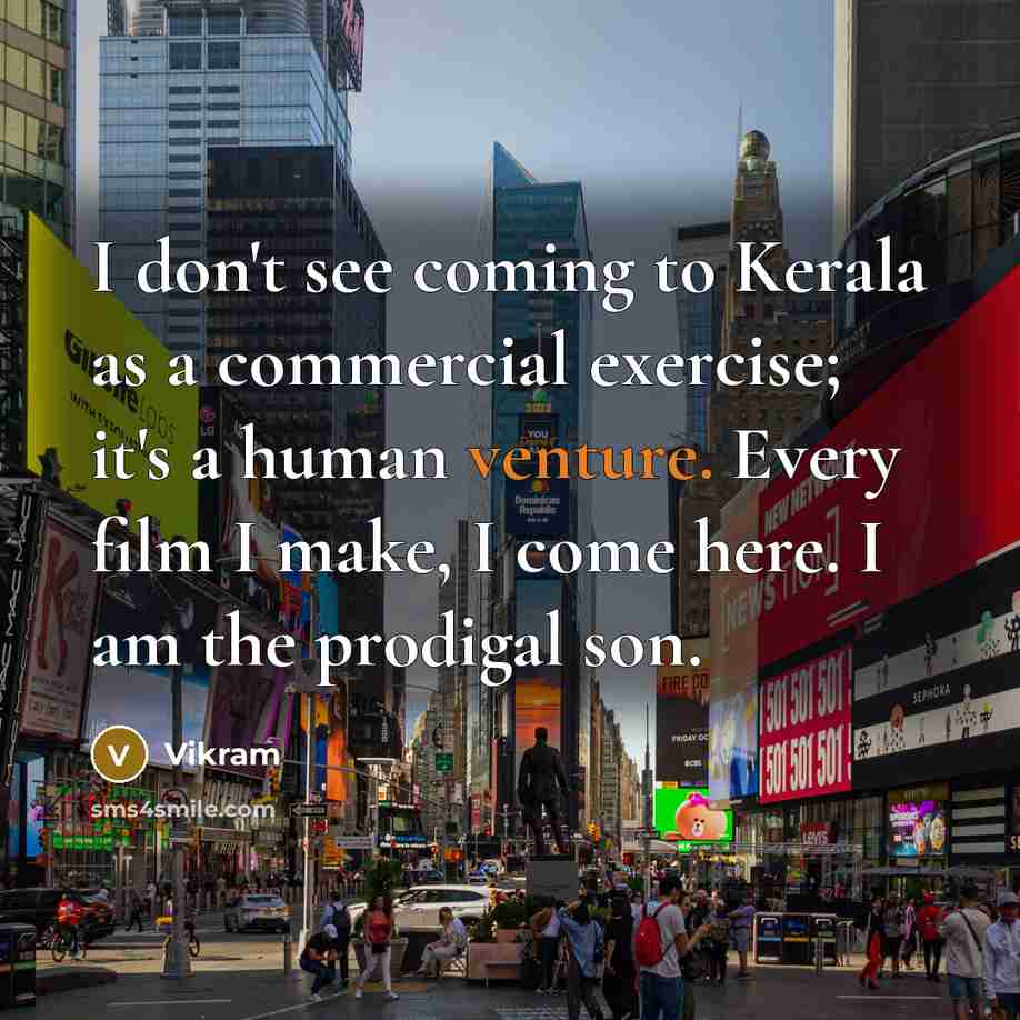 “I don't see coming to Kerala as a commercial exercise; it's a human venture. Every film I make, I come here. I am the prodigal son.” quote by Vikram