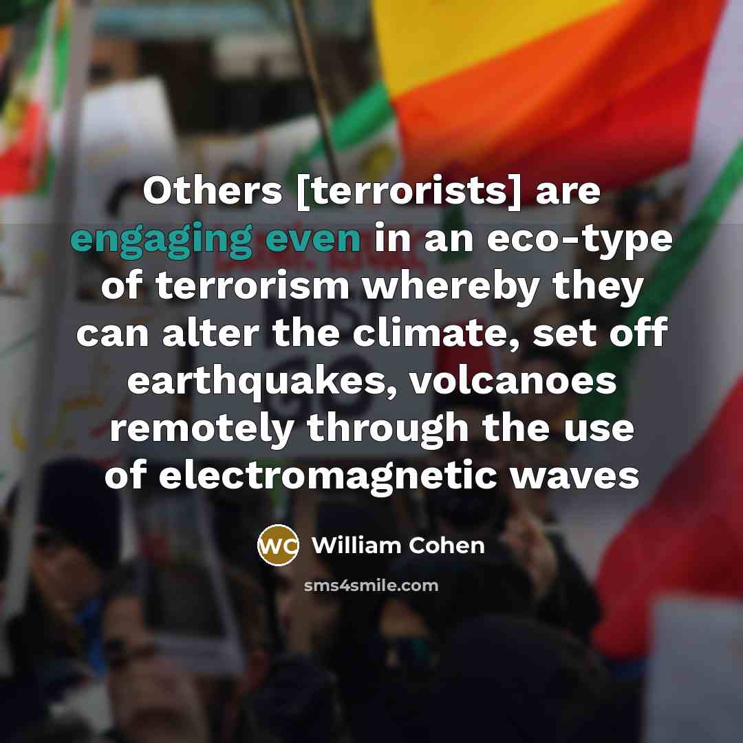 “Others [terrorists] are engaging even in an eco-type of terrorism whereby they can alter the climate, set off earthquakes, volcanoes remotely through the use of electromagnetic waves” quote by William Cohen