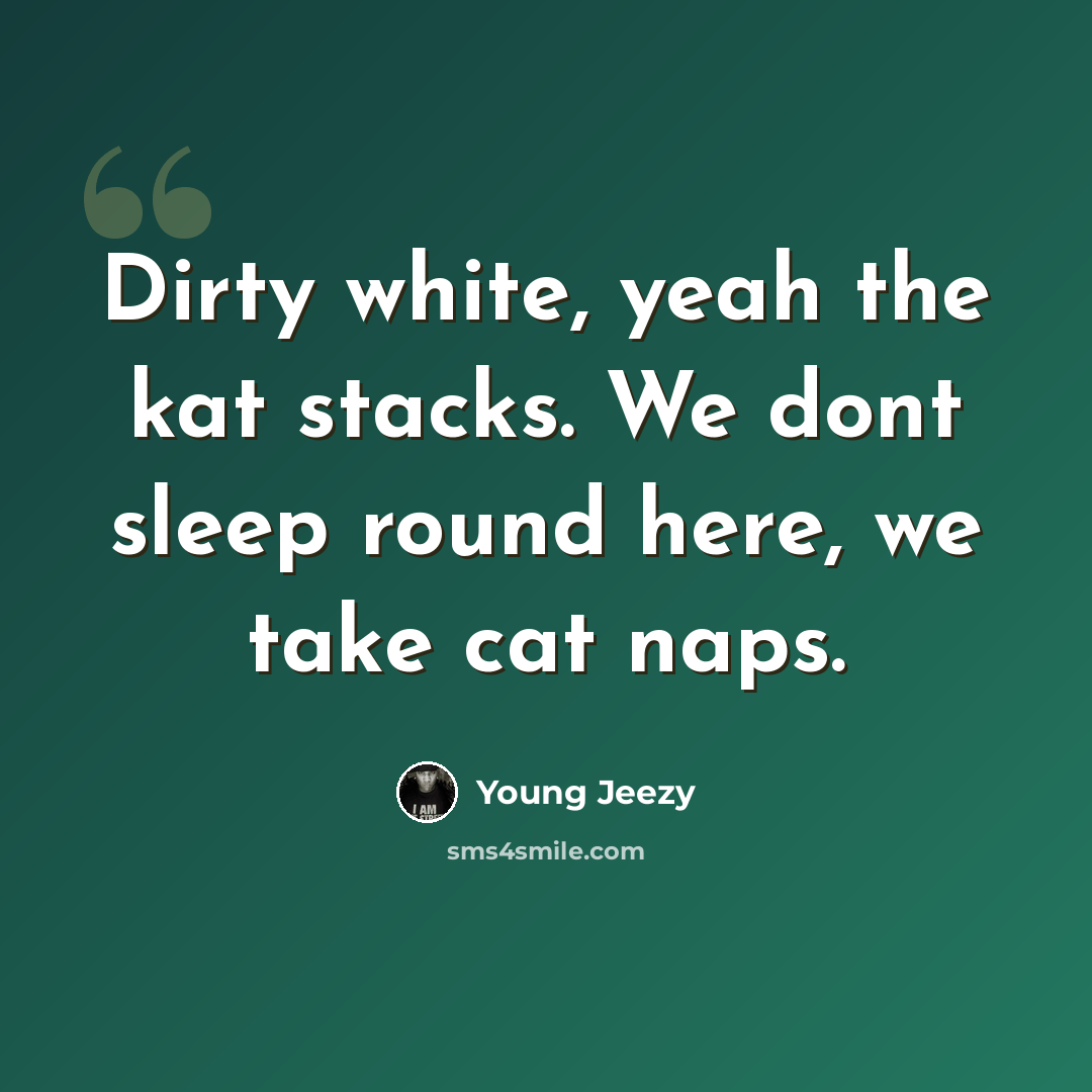 “Dirty white, yeah the kat stacks. We dont sleep round here, we take cat naps.” quote by Young Jeezy