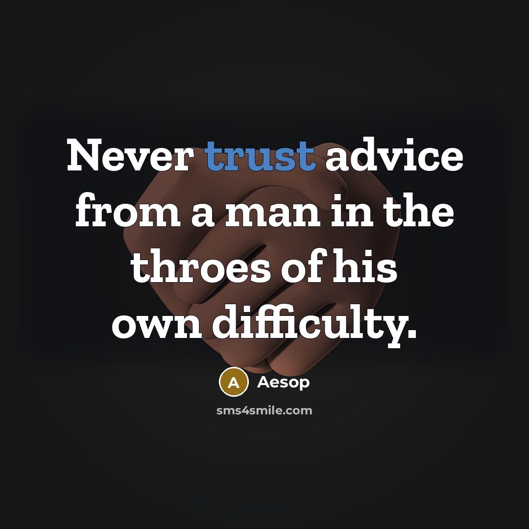 “Never trust advice from a man in the throes of his own difficulty.” quote by Aesop