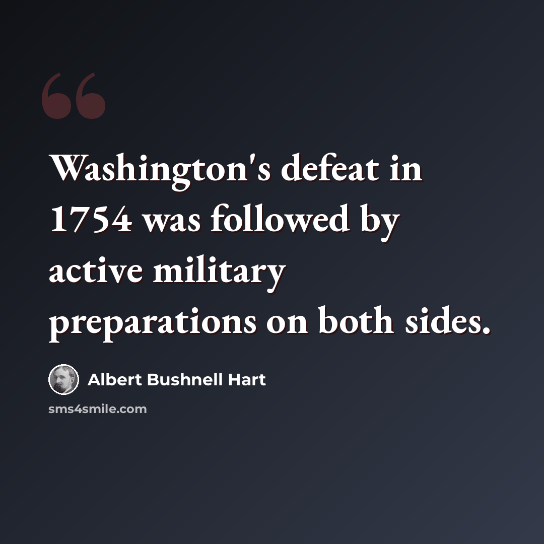“Washington's defeat in 1754 was followed by active military preparations on both sides.” quote by Albert Bushnell Hart
