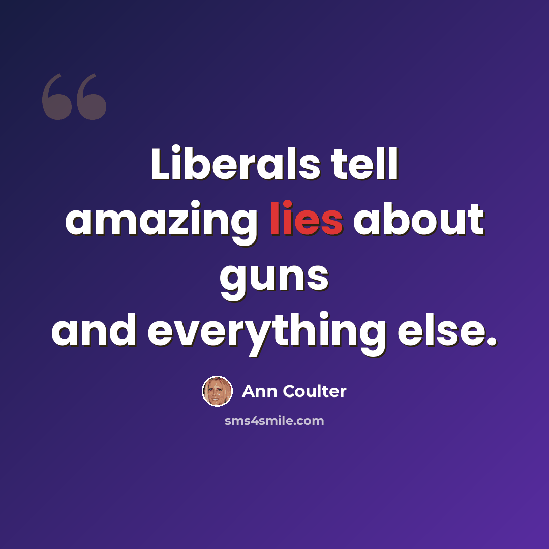“Liberals tell amazing lies about guns and everything else.” quote by Ann Coulter
