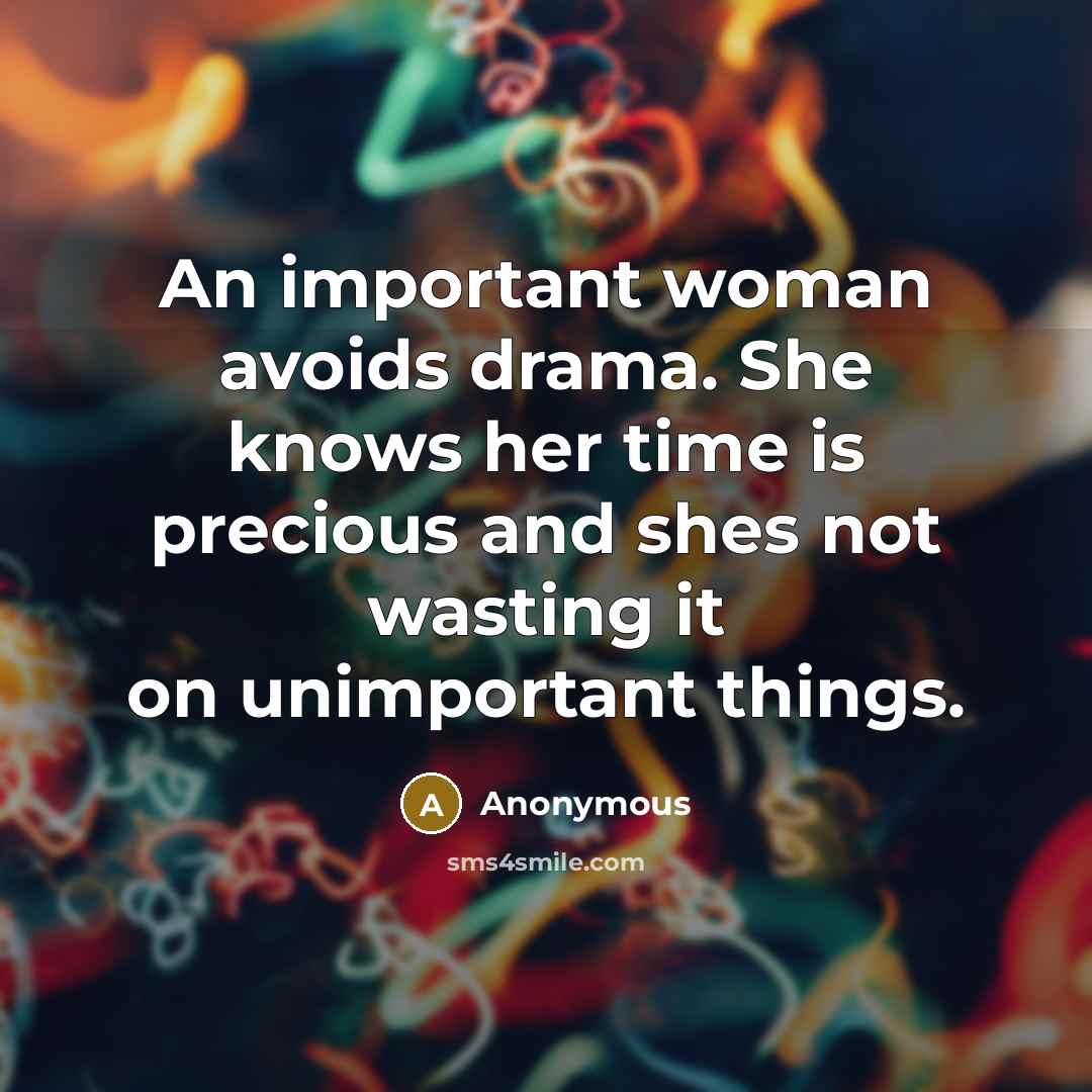 “An important woman avoids drama. She knows her time is precious and shes not wasting it on unimportant things.” quote by Anonymous
